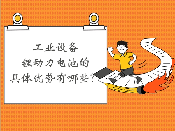 工業(yè)設(shè)備鋰動力電池的具體優(yōu)勢有哪些？